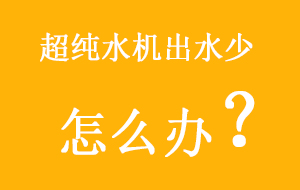 超纯水机出水少怎么办？