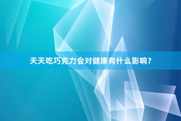 天天吃巧克力会对健康有什么影响？