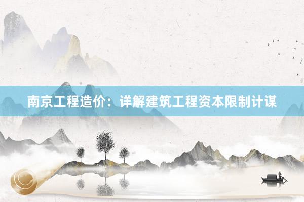 南京工程造价：详解建筑工程资本限制计谋